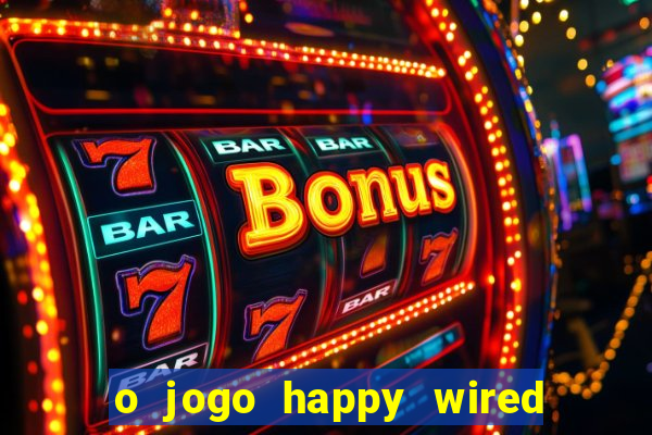 o jogo happy wired paga mesmo